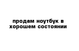 продам ноутбук в хорошем состоянии